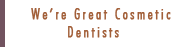 We're Great Cosmetic Dentists