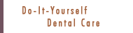 Do-It-Yourself Dental Care